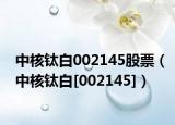 中核钛白002145股票（中核钛白[002145]）