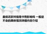 最低还款对信用卡有影响吗 一般是不会的具体情况详细内容介绍