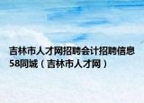 吉林市人才网招聘会计招聘信息58同城（吉林市人才网）