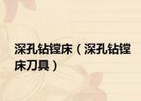深孔钻镗床（深孔钻镗床刀具）