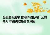 当日最新消息 信用卡被拒有什么前兆吗 申请失败是什么原因