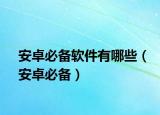安卓必备软件有哪些（安卓必备）