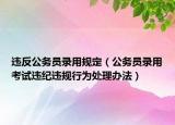 违反公务员录用规定（公务员录用考试违纪违规行为处理办法）