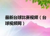 最新台球比赛视频（台球视频网）