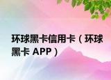 环球黑卡信用卡（环球黑卡 APP）