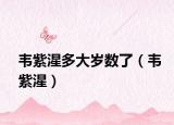 韦紫湦多大岁数了（韦紫湦）