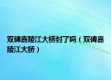 双碑嘉陵江大桥封了吗（双碑嘉陵江大桥）