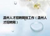 温州人才招聘网找工作（温州人才招聘网）