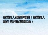 最爱的人就是你歌曲（最爱的人是你 陈兴瑜演唱歌曲）