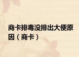商卡排毒没排出大便原因（商卡）