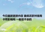 今日最新更新内容 最低还款对信用卡有影响吗 一般是不会的
