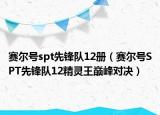 赛尔号spt先锋队12册（赛尔号SPT先锋队12精灵王巅峰对决）