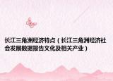 长江三角洲经济特点（长江三角洲经济社会发展数据报告文化及相关产业）