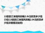 13款的江淮瑞风和畅2.0t当时卖多少钱介绍(13款的江淮瑞风和畅2.0t当时卖多少钱详细情况如何)