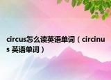 circus怎么读英语单词（circinus 英语单词）
