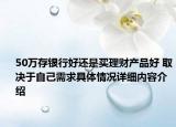 50万存银行好还是买理财产品好 取决于自己需求具体情况详细内容介绍