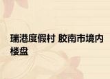 瑞港度假村 胶南市境内楼盘