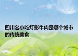 四川名小吃灯影牛肉是哪个城市的传统美食