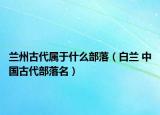 兰州古代属于什么部落（白兰 中国古代部落名）