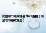 网络春节联欢晚会2022直播（网络春节联欢晚会）