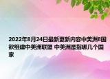 2022年8月24日最新更新内容中美洲8国欲组建中美洲联盟 中美洲是指哪几个国家