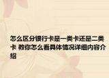 怎么区分银行卡是一类卡还是二类卡 教你怎么看具体情况详细内容介绍