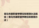 青岛市兼职督学聘任和管理办法规定（青岛市兼职督学聘任和管理办法）