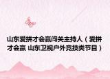 山东爱拼才会赢闯关主持人（爱拼才会赢 山东卫视户外竞技类节目）
