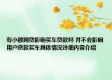有小额网贷影响买车贷款吗 并不会影响用户贷款买车具体情况详细内容介绍