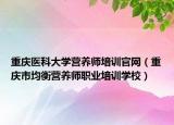 重庆医科大学营养师培训官网（重庆市均衡营养师职业培训学校）
