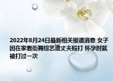 2022年8月24日最新相关报道消息 女子因在家看街舞综艺遭丈夫殴打 怀孕时就被打过一次