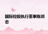 国际控股执行董事陈润忠