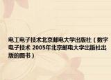 电工电子技术北京邮电大学出版社（数字电子技术 2005年北京邮电大学出版社出版的图书）