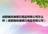 成都瑞商通银日用品有限公司怎么样（成都瑞商通银日用品有限公司）