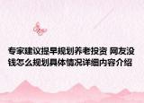 专家建议提早规划养老投资 网友没钱怎么规划具体情况详细内容介绍