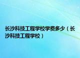 长沙科技工程学校学费多少（长沙科技工程学校）