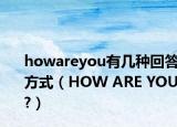 howareyou有几种回答方式（HOW ARE YOU?）