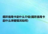 循环信用卡是什么介绍(循环信用卡是什么详细情况如何)