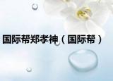 国际帮郑孝神（国际帮）
