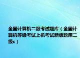 全国计算机二级考试题库（全国计算机等级考试上机考试新版题库二级c）