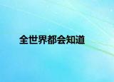 全世界都会知道