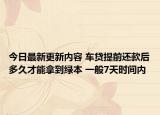 今日最新更新内容 车贷提前还款后多久才能拿到绿本 一般7天时间内
