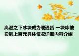 高温之下冰块成为硬通货 一块冰被卖到上百元具体情况详细内容介绍