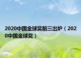 2020中国金球奖前三出炉（2020中国金球奖）