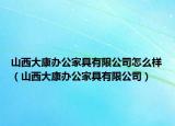 山西大康办公家具有限公司怎么样（山西大康办公家具有限公司）