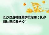 长沙县达德经典学校招聘（长沙县达德经典学校）