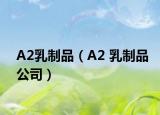 A2乳制品（A2 乳制品公司）