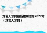 龙岩人才网最新招聘信息2022年（龙岩人才网）