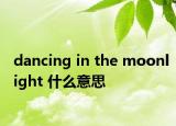 dancing in the moonlight 什么意思