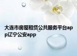 大连市房屋租赁公共服务平台app辽宁公安app